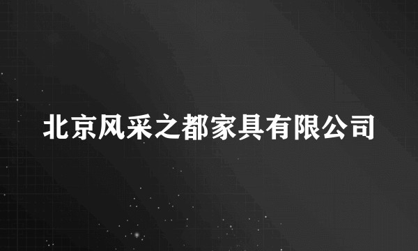 北京风采之都家具有限公司