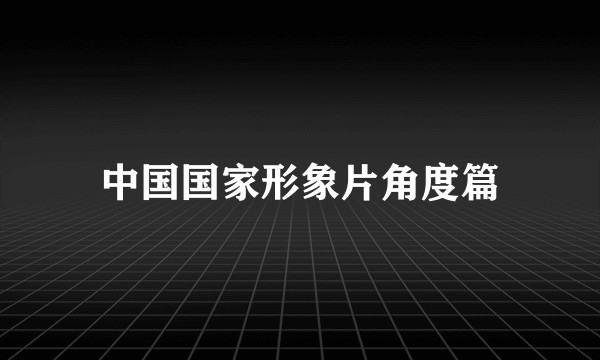 中国国家形象片角度篇