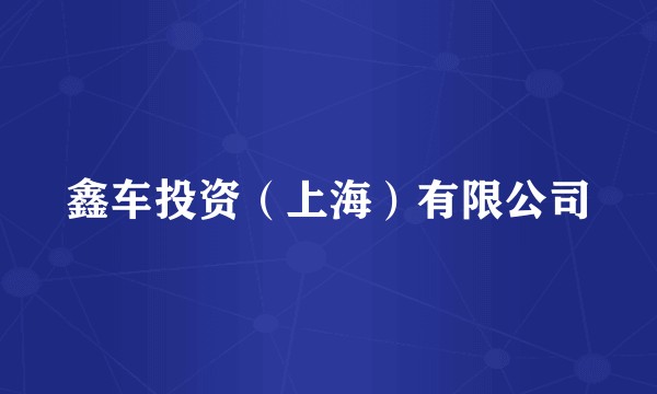 鑫车投资（上海）有限公司