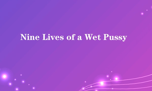 Nine Lives of a Wet Pussy