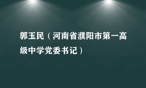郭玉民（河南省濮阳市第一高级中学党委书记）