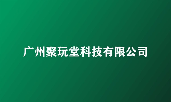 广州聚玩堂科技有限公司