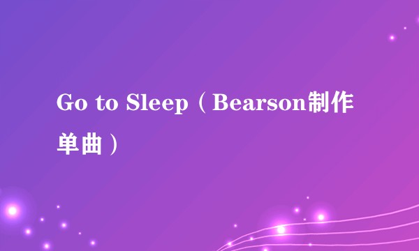Go to Sleep（Bearson制作单曲）