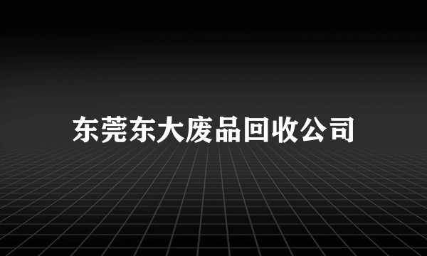 东莞东大废品回收公司
