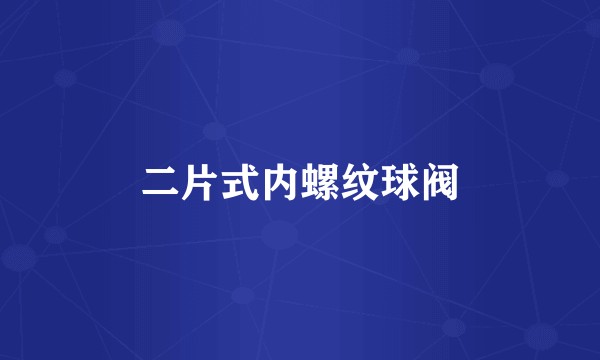 二片式内螺纹球阀