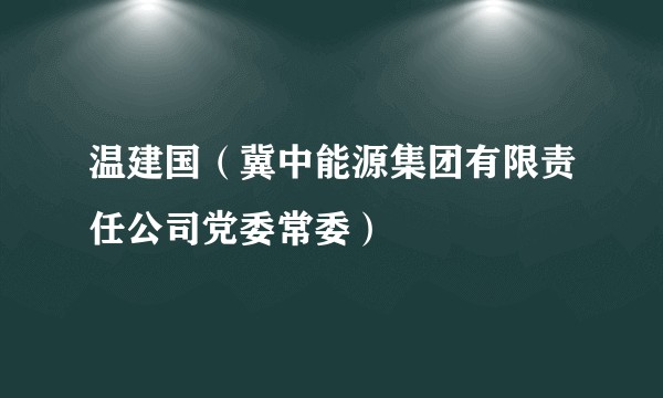 温建国（冀中能源集团有限责任公司党委常委）