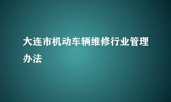 大连市机动车辆维修行业管理办法