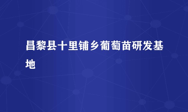 昌黎县十里铺乡葡萄苗研发基地