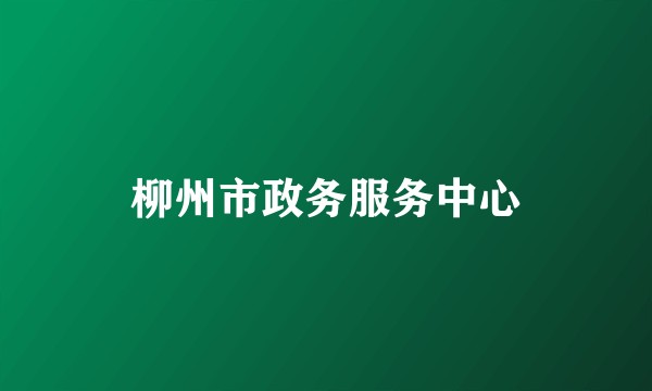 柳州市政务服务中心