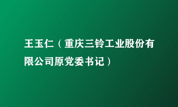 王玉仁(重庆三铃工业股份有限公司原党委书记)