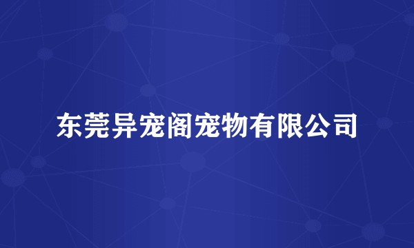 东莞异宠阁宠物有限公司