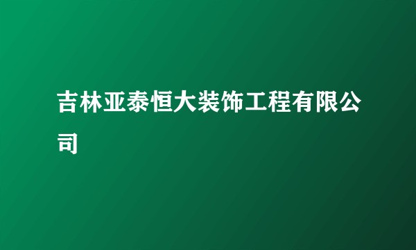 吉林亚泰恒大装饰工程有限公司