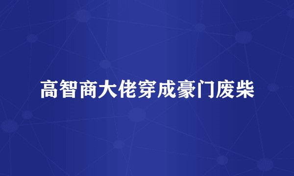 高智商大佬穿成豪门废柴