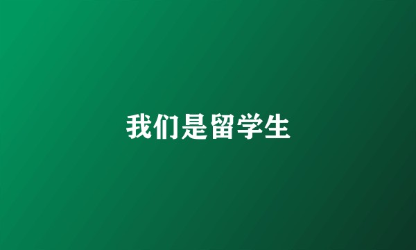 我们是留学生
