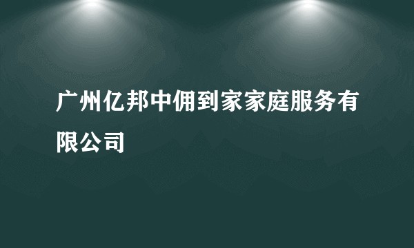 广州亿邦中佣到家家庭服务有限公司