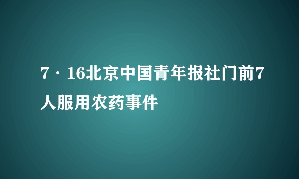 7·16北京中国青年报社门前7人服用农药事件