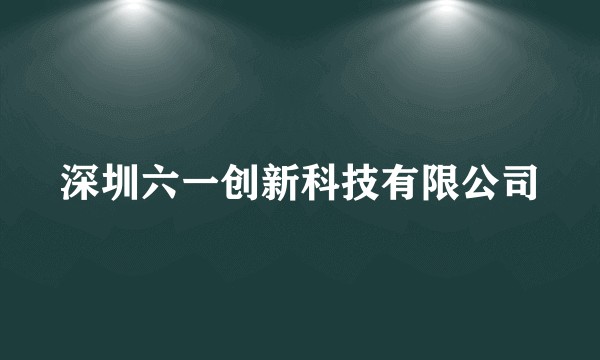 深圳六一创新科技有限公司