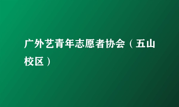 广外艺青年志愿者协会（五山校区）