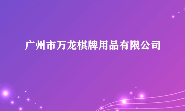 广州市万龙棋牌用品有限公司