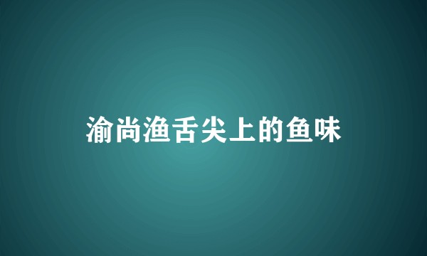 渝尚渔舌尖上的鱼味