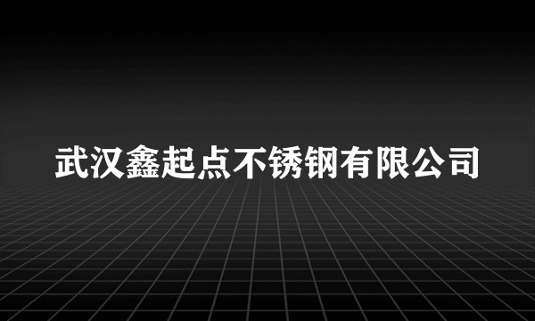 武汉鑫起点不锈钢有限公司
