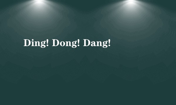 Ding! Dong! Dang!