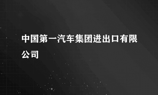 中国第一汽车集团进出口有限公司