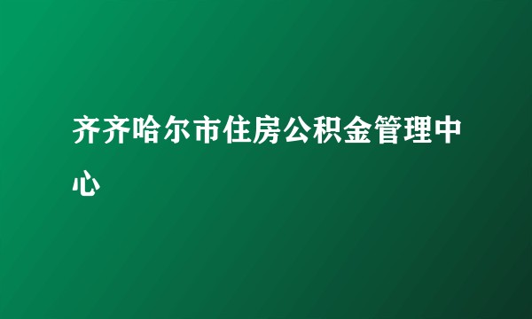 齐齐哈尔市住房公积金管理中心
