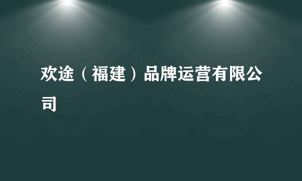 欢途（福建）品牌运营有限公司