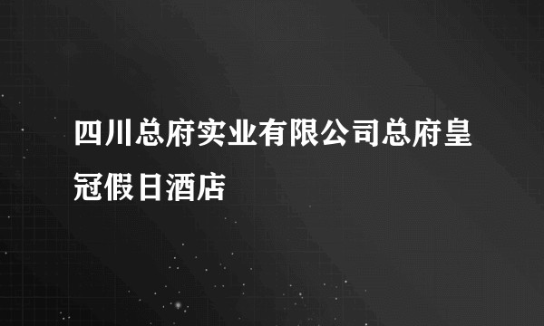 四川总府实业有限公司总府皇冠假日酒店