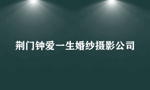 荆门钟爱一生婚纱摄影公司