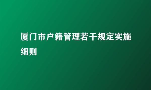 厦门市户籍管理若干规定实施细则