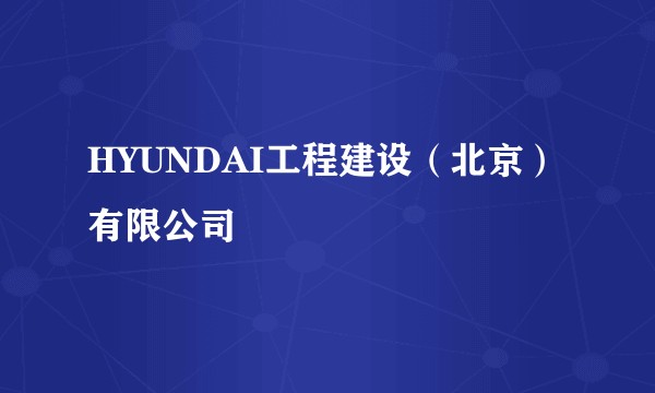 HYUNDAI工程建设（北京）有限公司