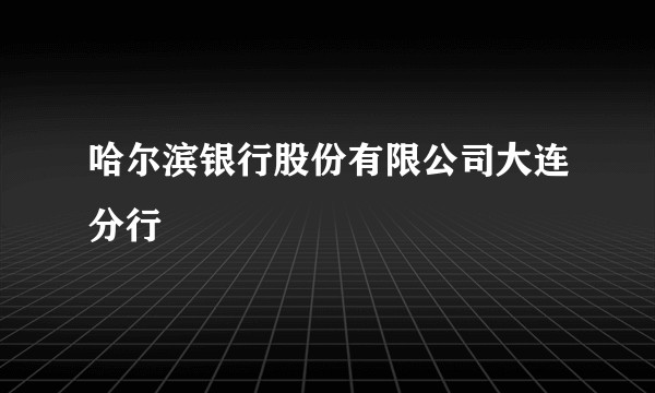 哈尔滨银行股份有限公司大连分行