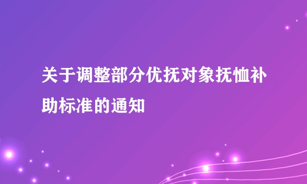 关于调整部分优抚对象抚恤补助标准的通知