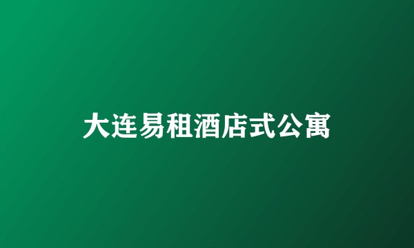 大连易租酒店式公寓