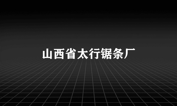 山西省太行锯条厂