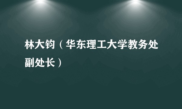 林大钧（华东理工大学教务处副处长）