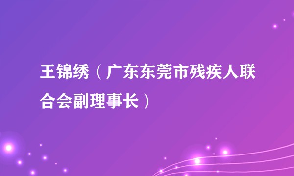 王锦绣（广东东莞市残疾人联合会副理事长）