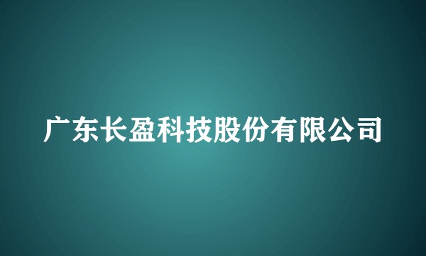 广东长盈科技股份有限公司
