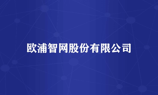 欧浦智网股份有限公司