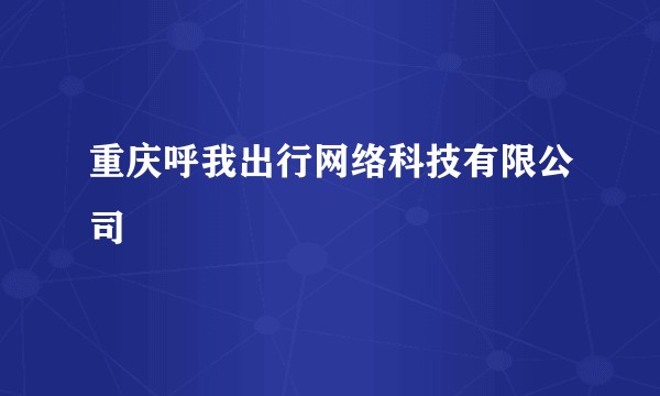 重庆呼我出行网络科技有限公司
