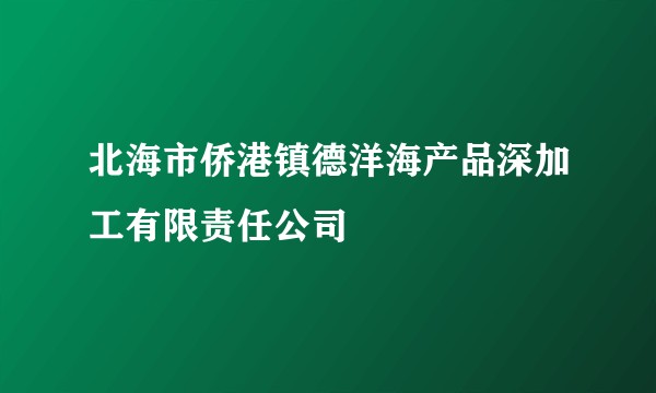 北海市侨港镇德洋海产品深加工有限责任公司