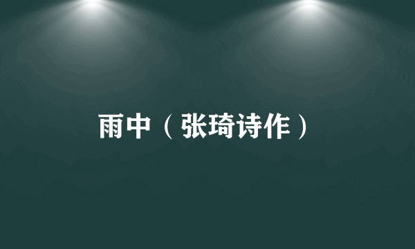 雨中（张琦诗作）