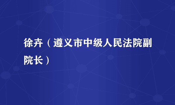 徐卉（遵义市中级人民法院副院长）