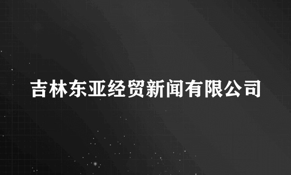 吉林东亚经贸新闻有限公司