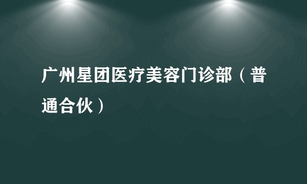 广州星团医疗美容门诊部（普通合伙）
