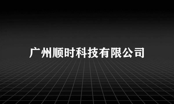 广州顺时科技有限公司