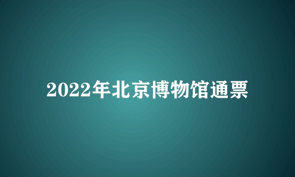 2022年北京博物馆通票