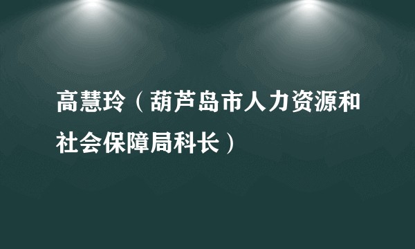 高慧玲（葫芦岛市人力资源和社会保障局科长）